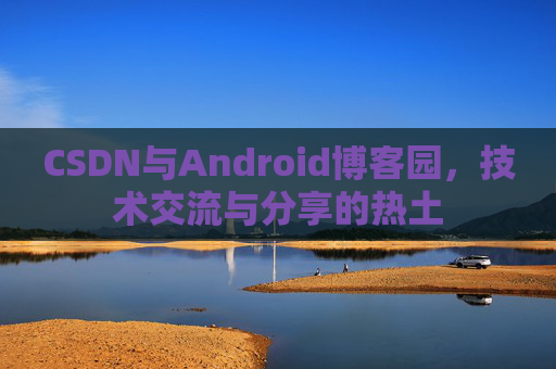 CSDN与Android博客园，技术交流与分享的热土