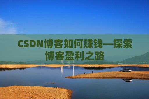CSDN博客如何赚钱—探索博客盈利之路
