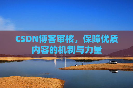 CSDN博客审核，保障优质内容的机制与力量